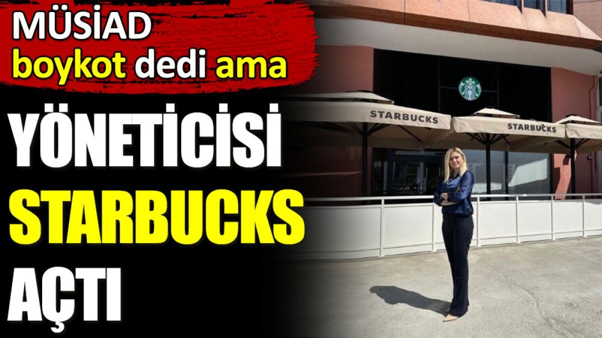 MÜSİAD boykot dedi ama yöneticisi Starbucks açtı